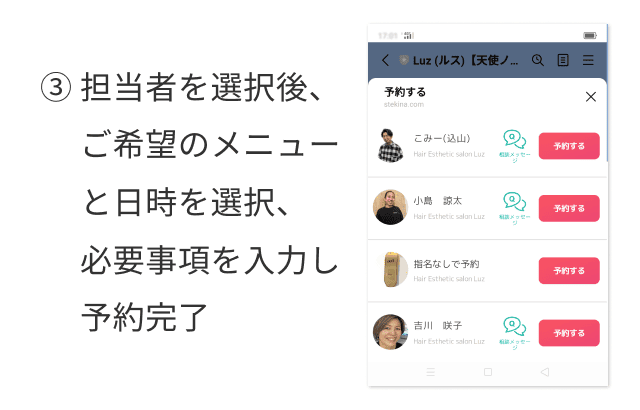 担当者を選択後、 ご希望のメニュー と日時を選択、 必要事項を入力し 予約完了