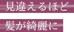 見違えるほど髪が綺麗に